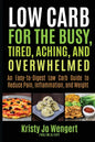 Low Carb for the Busy, Tired, Aching, and Overwhelmed: An Easy-to-Digest Low Carb Guide to Reduce Pain, Inflammation, and Weight: An Easy-to-Digest Lo - Paperback