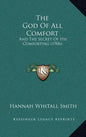 The God Of All Comfort: And The Secret Of His Comforting (1906) - Hardcover