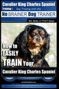 Cavalier King Charles Spaniel Training Dog Training with the No Brainer Dog Trainer We Make it THAT Easy!: How to EASILY TRAIN Your Cavalier King Char - Paperback