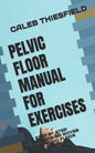 Pelvic Floor Manual for Exercises: A Step by Step Excercising Moves for Pelvic Floor - Paperback