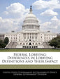 Federal Lobbying: Differences in Lobbying Definitions and Their Impact - Paperback