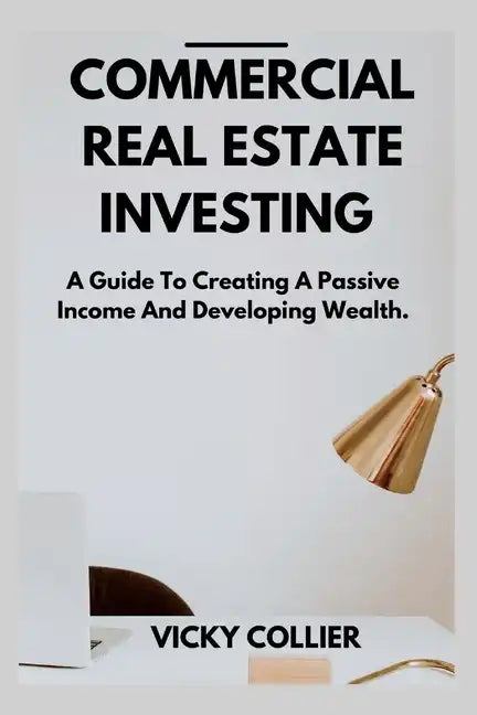 Commercial Real Estate Investing: A guide to creating a passive income and developing wealth. - Paperback