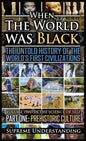 When the World Was Black, Part One: The Untold History of the World's First Civilizations Prehistoric Culture - Hardcover
