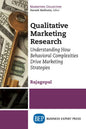 Qualitative Marketing Research: Understanding How Behavioral Complexities Drive Marketing Strategies - Paperback