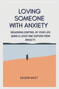 Loving Someone with Anxiety: Regaining control of your life when a loved one suffers from anxiety. - Paperback