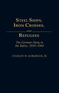 Steel Ships, Iron Crosses, and Refugees: The German Navy in the Baltic, 1939-1945 - Hardcover