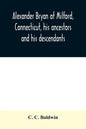 Alexander Bryan of Milford, Connecticut, his ancestors and his descendants - Paperback