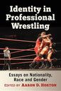 Identity in Professional Wrestling: Essays on Nationality, Race and Gender - Paperback