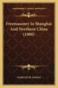 Freemasonry In Shanghai And Northern China (1900) - Paperback