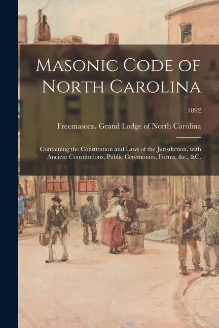 Masonic Code of North Carolina: Containing the Constitution and Laws of the Jurisdiction, With Ancient Constitutions, Public Ceremonies, Forms, &c., & - Paperback