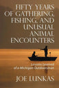Fifty Years of Gathering, Fishing, and Unusual Animal Encounters: Lessons Learned of a Michigan Outdoorsman - Paperback