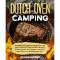 The Dutch Oven Camping Cookbook: The Ultimate Campfire Cooking Book with Tasty and Easy to Make Outdoor Recipes Including Meat, Fish, Poultry, Veggies - Paperback