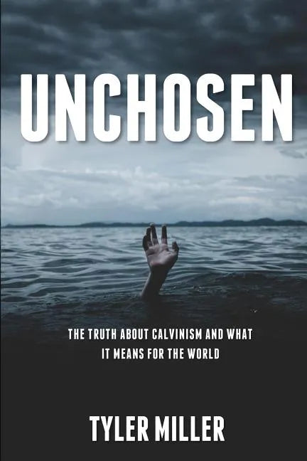 Unchosen: The truth about Calvinism and what it means for the world - Paperback