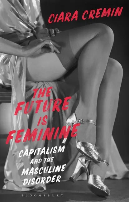 The Future Is Feminine: Capitalism and the Masculine Disorder - Hardcover