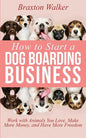 How to Start a Dog Boarding Business: Work with Animals You Love, Make More Money, and Have More Freedom - Paperback