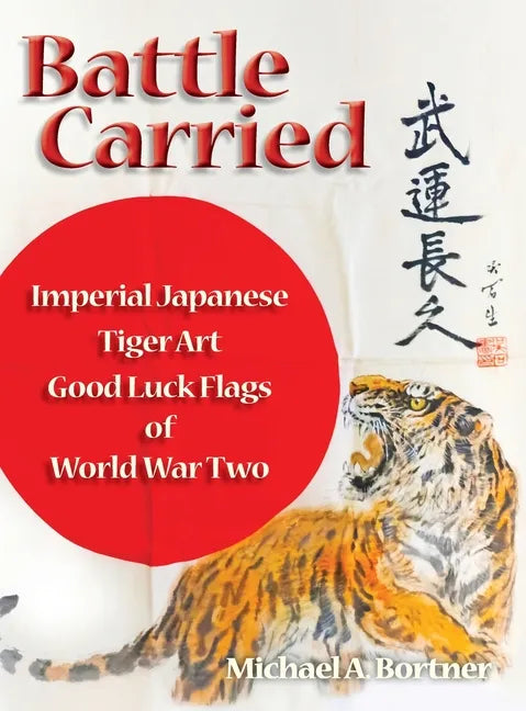 Battle Carried: Imperial Japanese Tiger Art Good Luck Flags of World War Two - Hardcover