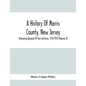 A History Of Morris County, New Jersey: Embracing Upwards Of Two Centuries, 1710-1913 (Volume Ii) - Paperback