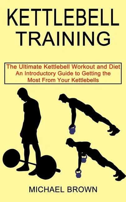 Kettlebell Training: An Introductory Guide to Getting the Most From Your Kettlebells (The Ultimate Kettlebell Workout and Diet) - Paperback