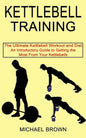 Kettlebell Training: An Introductory Guide to Getting the Most From Your Kettlebells (The Ultimate Kettlebell Workout and Diet) - Paperback