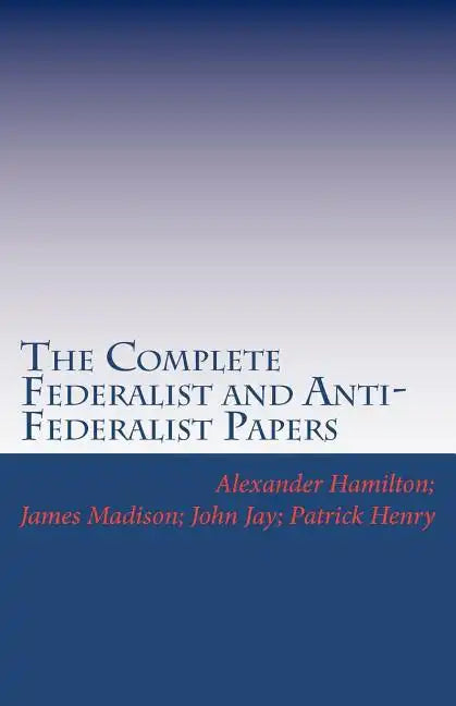 The Complete Federalist and Anti-Federalist Papers - Paperback