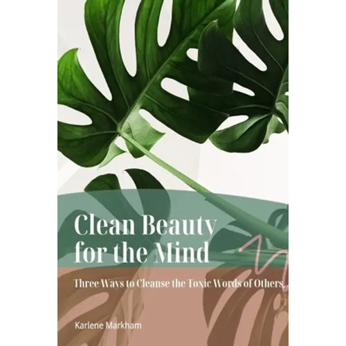 Clean Beauty for the Mind: 'Three Ways to Cleanse Toxic Words of Others' - Paperback
