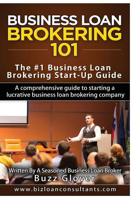 Business Loan Brokering 101: The #1 Business Loan Brokering Start-Up Guide - Paperback