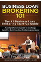 Business Loan Brokering 101: The #1 Business Loan Brokering Start-Up Guide - Paperback