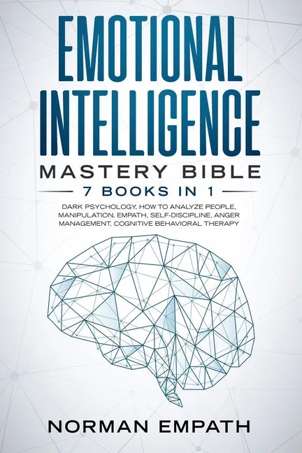Emotional Intelligence Mastery Bible: 7 Books in 1: Dark Psychology, How to Analyze People, Manipulation, Empath, Self-Discipline, Anger Management, C - Paperback