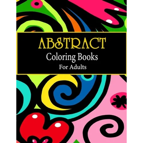 Abstract coloring books for adults: Adult Coloring Book, Stress Relieving Patterns, Relaxing Coloring Pages, Premium 80 Hand-Drawn Abstract Designs Co - Paperback