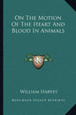 On the Motion of the Heart and Blood in Animals - Paperback