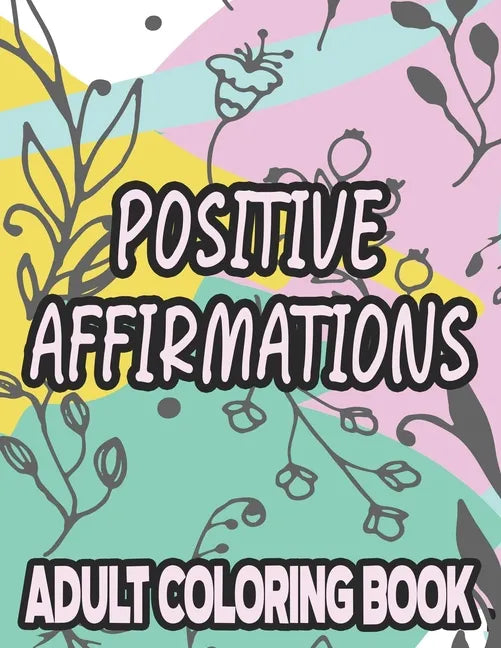 Positive Affirmations Adult Coloring Book: Motivating And Inspiring Coloring Sheets To Enhance Positivity, Stress Relieving Illustrations To Color - Paperback