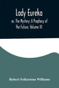 Lady Eureka; or, The Mystery: A Prophecy of the Future. Volume III - Paperback