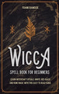 Wicca Spell Book for Beginners: Learn Witchcraft Rituals, White, Red, Black, and Rune Magic with this Easy to Read Guide - Paperback