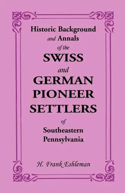 Historic Background and Annals of the Swiss and German Pioneer Settlers of Southeastern Pennsylvania - Paperback