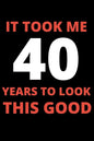It Took Me 40 Years To Look This Good: 40 year old gifts for men, women: Funny 40 year Birthday gift - Paperback