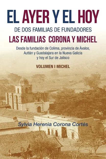 El Ayer Y El Hoy De Dos Familias De Fundadores Las Familias Corona Y Michel: Desde La Fundación De Colima, Provincia De Ávalos, Autlán Y Guadalajara E - Paperback
