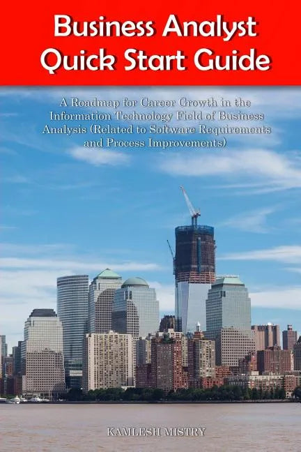 Business Analyst Quick Start Guide -- A Roadmap for Career Growth in the Information Technology Field of Business Analysis ( Related to Software Requi - Paperback