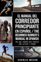El Manual del Corredor Principiante en español/ The Beginner Runner's Manual in Spanish: Una guía completa para comenzar como corredor o trotador - Paperback