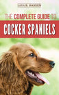 The Complete Guide to Cocker Spaniels: Locating, Selecting, Feeding, Grooming, and Loving your new Cocker Spaniel Puppy - Hardcover
