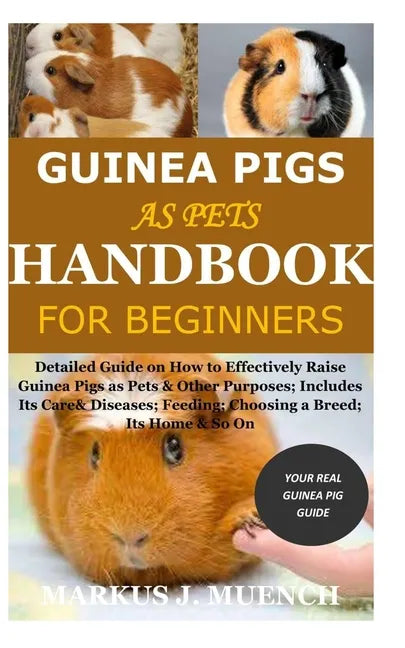 Guinea Pigs as Pets Handbook for Beginners: Detailed Guide on How to Effectively Raise Guinea Pigs as Pets & Other Purposes; Includes Its Care& Diseas - Paperback