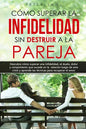 Cómo superar la infidelidad sin destruir a la pareja: Descubre cómo superar una infidelidad, el duelo, dolor y rompimiento que sucede en la relación y - Paperback