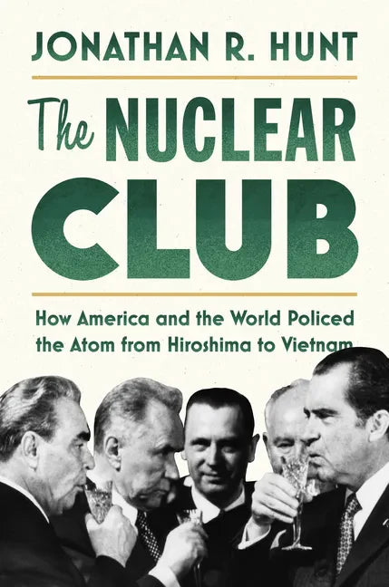 The Nuclear Club: How America and the World Policed the Atom from Hiroshima to Vietnam - Hardcover