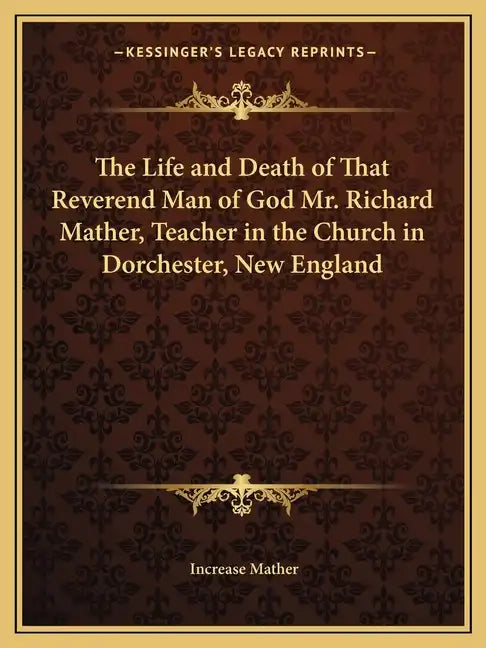 The Life and Death of That Reverend Man of God Mr. Richard Mather, Teacher in the Church in Dorchester, New England - Paperback