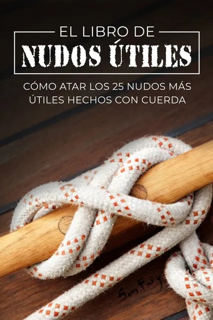 El Libro de Nudos Útiles: Cómo Atar los 25 Nudos Más Útiles Hechos con Cuerda - Paperback