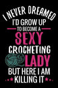 I Never Dreamed I'd Grow Up To Become a Sexy Crocheting Lady: Crochet Project Book - Organise 60 Crochet Projects & Keep Track of Patterns, Yarns, Hoo - Paperback