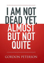 I am Not Dead Yet, Almost but Not Quite - Hardcover