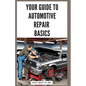Your Guide to Automotive Repair Basics: Essential Techniques for DIY Oil Changes, Brake Jobs, Spark Plug Replacement, Battery Swaps, Fluid Flushes and - Paperback