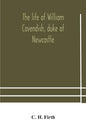 The life of William Cavendish, duke of Newcastle, to which is added The true relation of my birth, breeding and life - Paperback