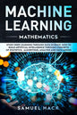 Machine Learning Mathematics: Study Deep Learning Through Data Science. How to Build Artificial Intelligence Through Concepts of Statistics, Algorit - Paperback