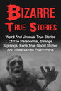 Bizarre True Stories: Weird And Unusual True Stories Of The Paranormal, Strange Sightings, Eerie True Ghost Stories And Unexplained Phenomen - Paperback
